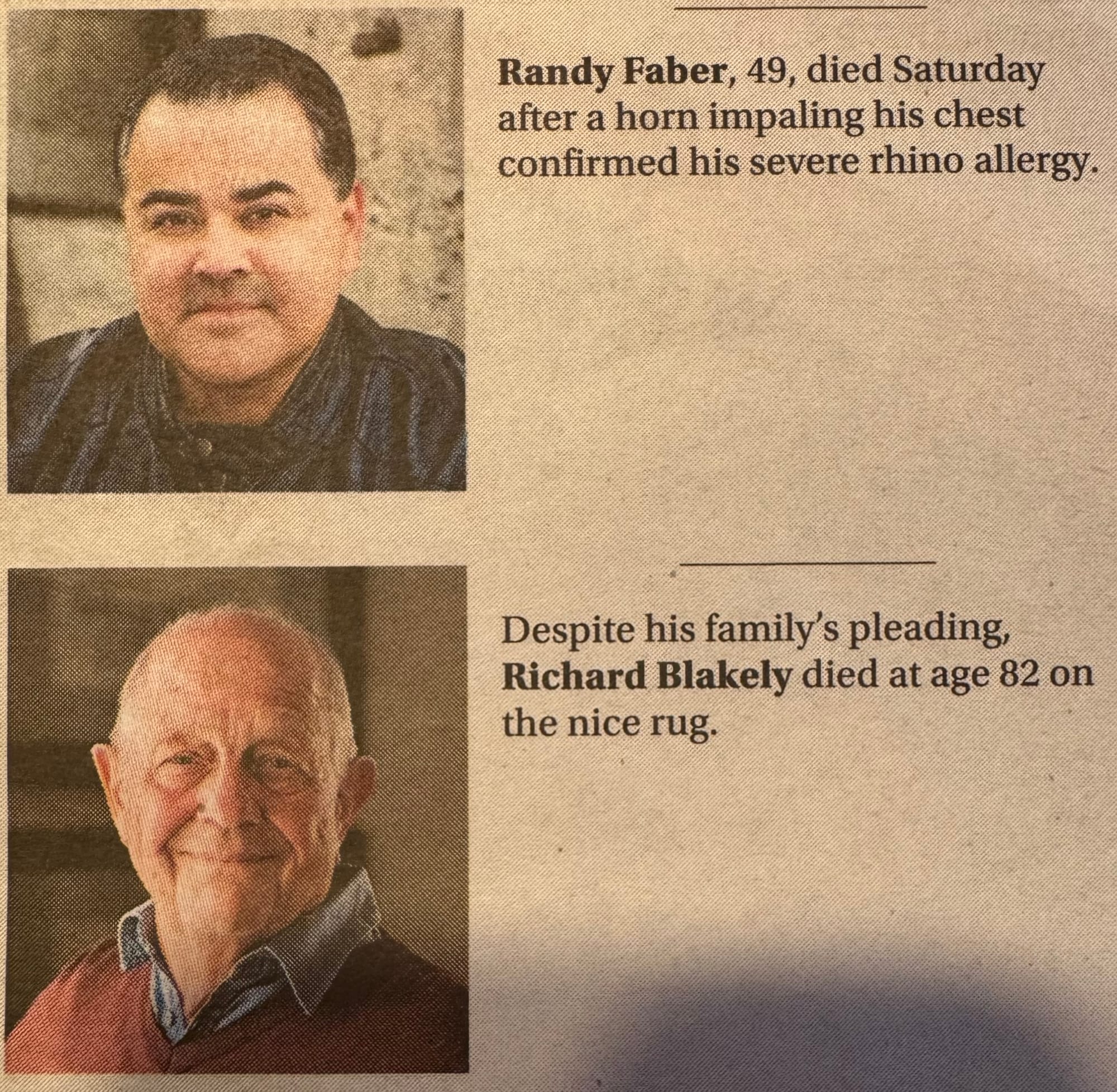Two fake obituaries from The Onion, that read: "Randy Faber, 49, died Saturday after a horn impaling his chest confirmed his severe rhino allergy." And: "Despite his family's pleading, Richard Blakely died at age 82 on the nice rug."